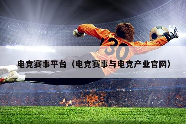 电竞赛事平台（电竞赛事与电竞产业官网）