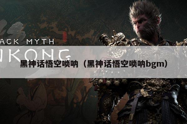 黑神话悟空唢呐（黑神话悟空唢呐bgm）