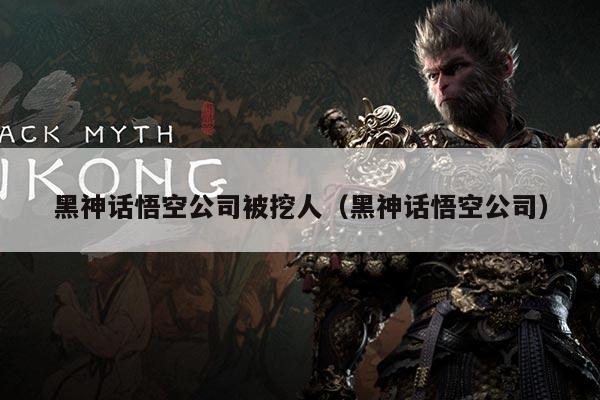 黑神话悟空公司被挖人（黑神话悟空公司）