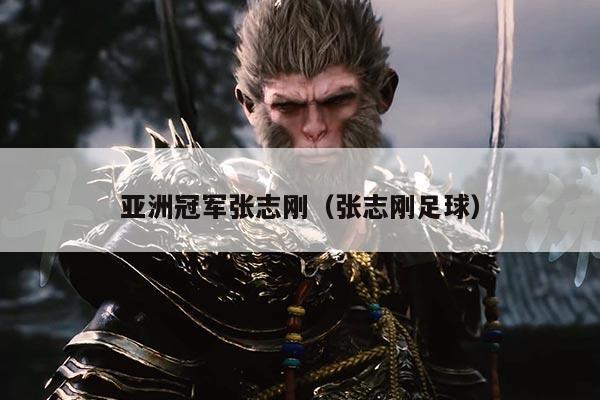 亚洲冠军张志刚（张志刚足球）