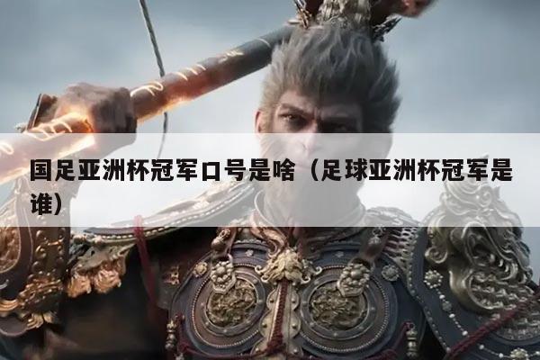 国足亚洲杯冠军口号是啥（足球亚洲杯冠军是谁）