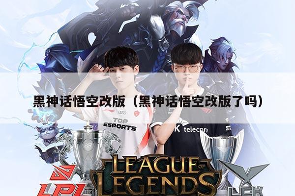 黑神话悟空改版（黑神话悟空改版了吗）