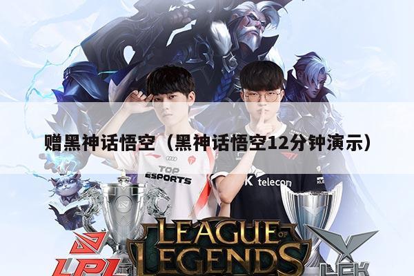 赠黑神话悟空（黑神话悟空12分钟演示）