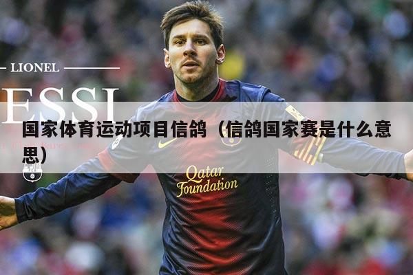 国家体育运动项目信鸽(信鸽国家赛是什么意思)