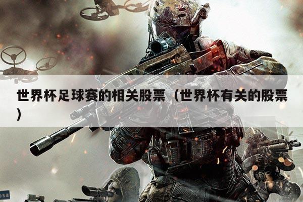 世界杯足球赛的相关股票（世界杯有关的股票）
