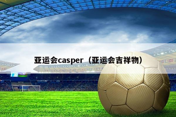 亚运会casper（亚运会吉祥物）