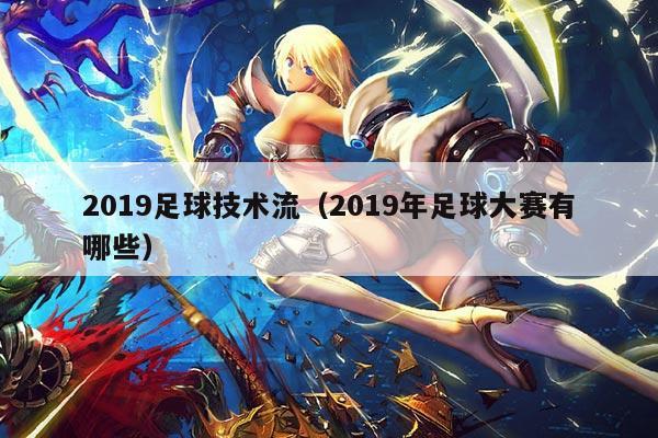 2019足球技术流（2019年足球大赛有哪些）