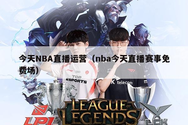 今天NBA直播运营（nba今天直播赛事免费场）