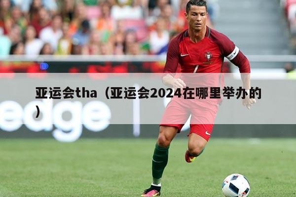 亚运会tha（亚运会2024在哪里举办的）