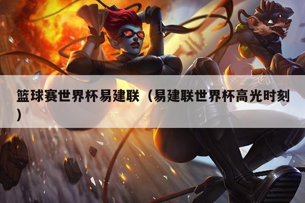 篮球赛世界杯易建联（易建联世界杯高光时刻）